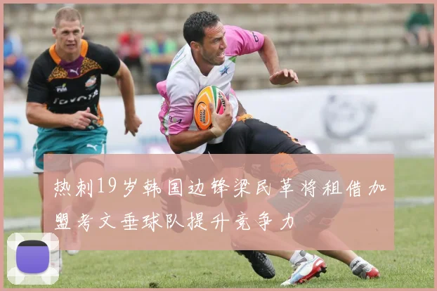 热刺19岁韩国边锋梁民革将租借加盟考文垂球队提升竞争力