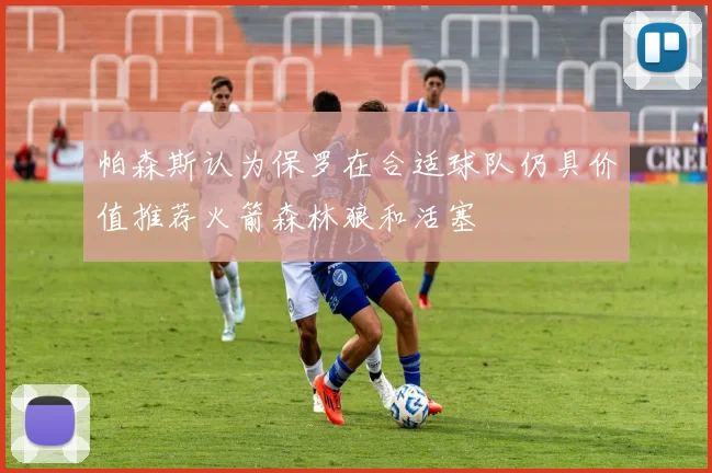 帕森斯认为保罗在合适球队仍具价值推荐火箭森林狼和活塞