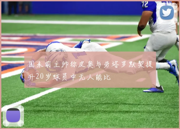 国米前主帅称皮奥与劳塔罗默契提升20岁球员中无人能比