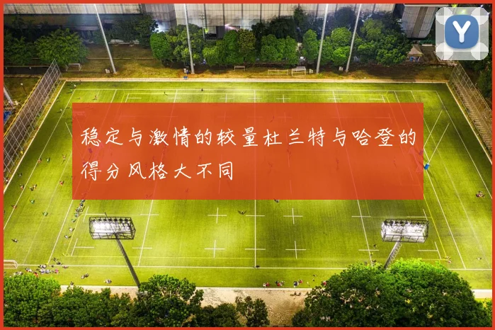 稳定与激情的较量杜兰特与哈登的得分风格大不同
