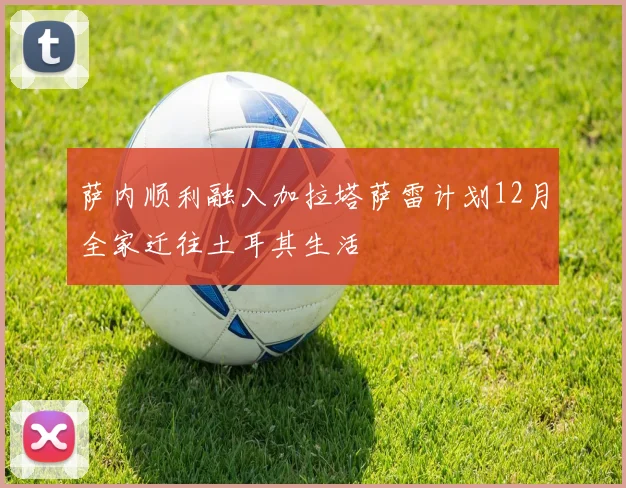 萨内顺利融入加拉塔萨雷计划12月全家迁往土耳其生活