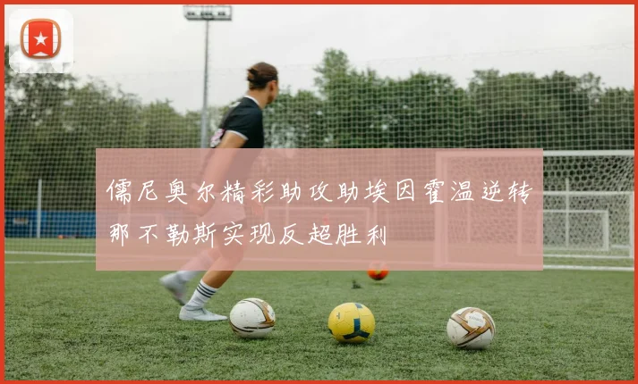 儒尼奥尔精彩助攻助埃因霍温逆转那不勒斯实现反超胜利