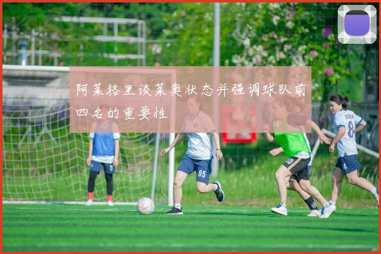 阿莱格里谈莱奥状态并强调球队前四名的重要性