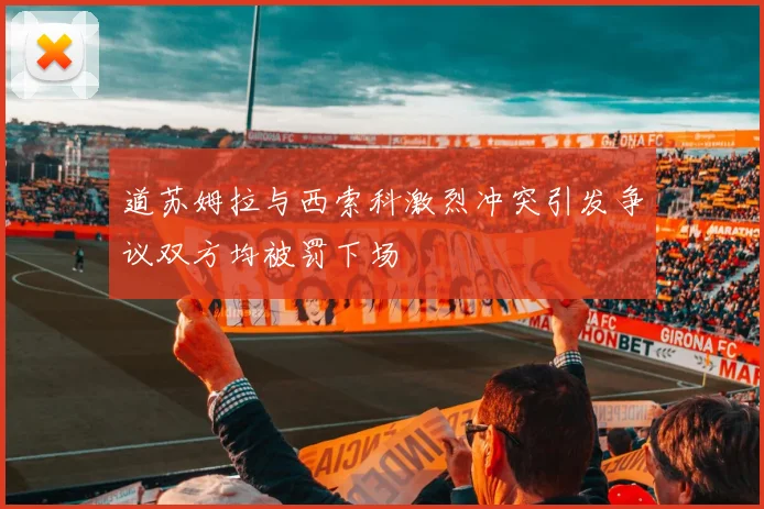 道苏姆拉与西索科激烈冲突引发争议双方均被罚下场
