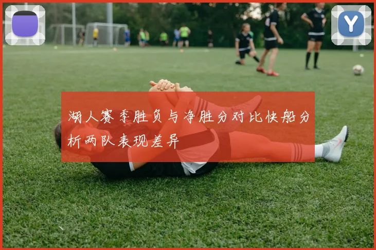 湖人赛季胜负与净胜分对比快船分析两队表现差异